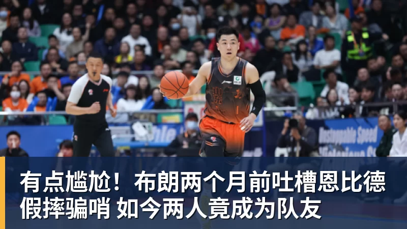 nba竞猜有点尴尬！布朗两个月前吐槽恩比德假摔骗哨 如今两人竟成为队友