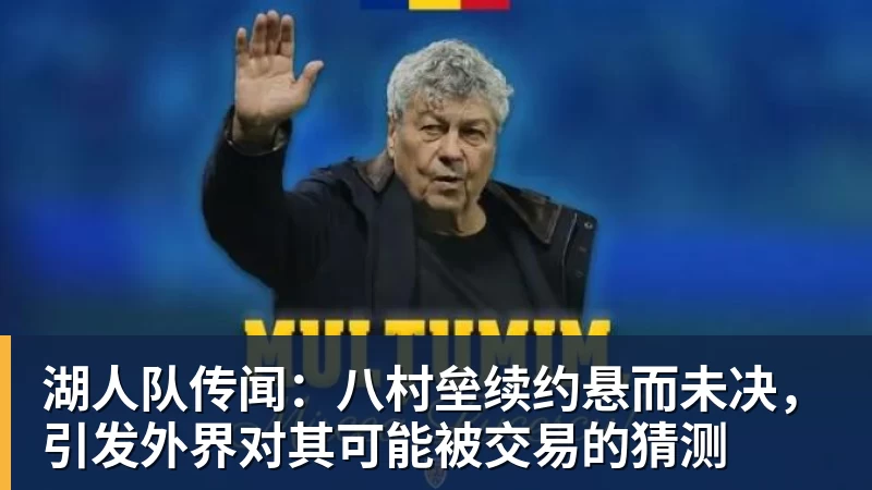 湖人队传闻:八村垒续约悬而未决,引发外界对其可能被交易的猜测