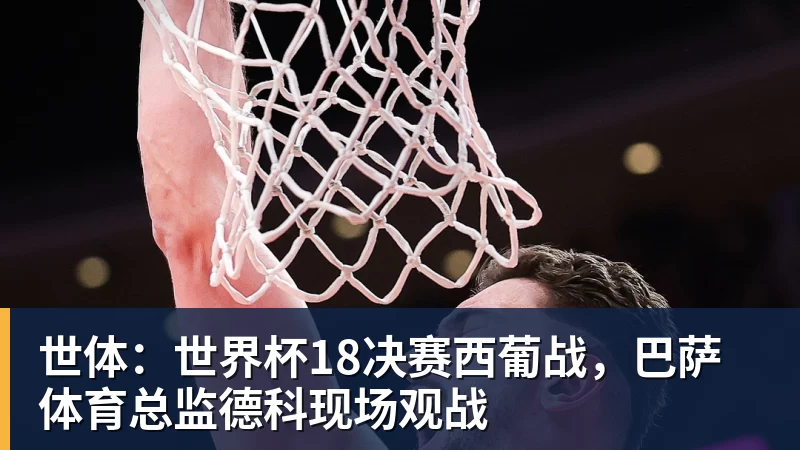 nba竞猜世体：世界杯18决赛西葡战，巴萨体育总监德科现场观战